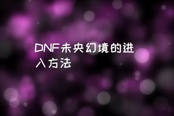 DNF未央幻境的进入方法