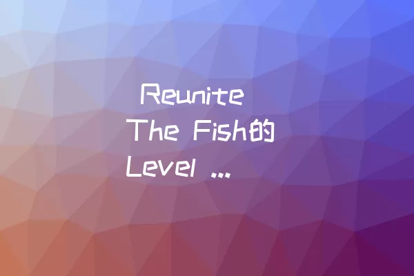  Reunite The Fish的Level 01攻略解析